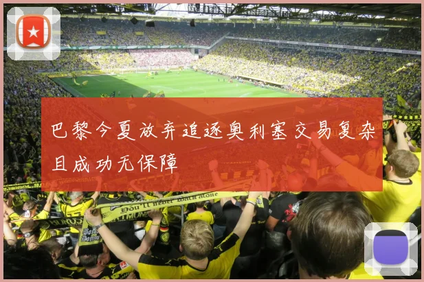 巴黎今夏放弃追逐奥利塞交易复杂且成功无保障