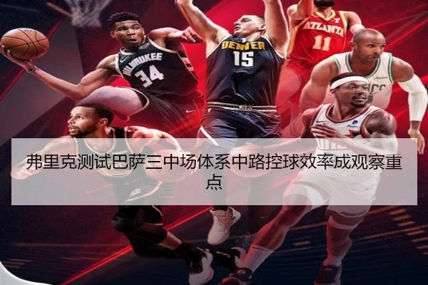 弗里克测试巴萨三中场体系中路控球效率成观察重点