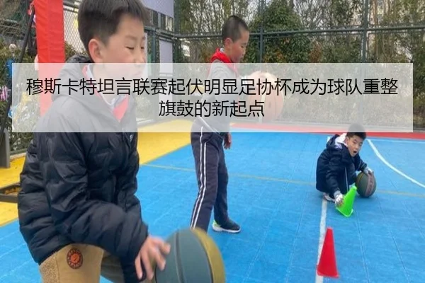 穆斯卡特坦言联赛起伏明显足协杯成为球队重整旗鼓的新起点