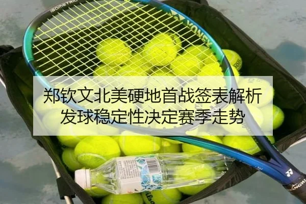 郑钦文北美硬地首战签表解析 发球稳定性决定赛季走势