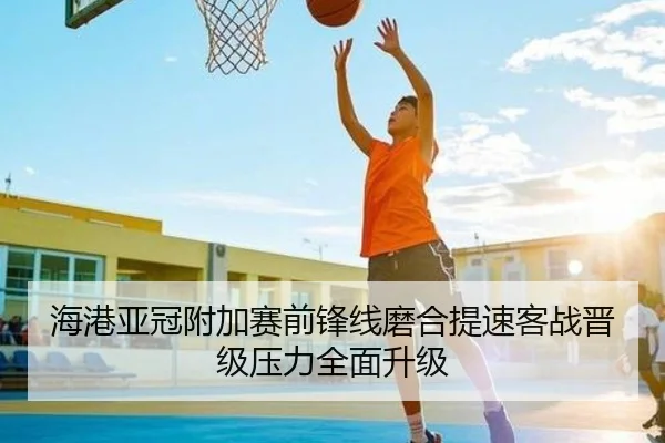 海港亚冠附加赛前锋线磨合提速客战晋级压力全面升级